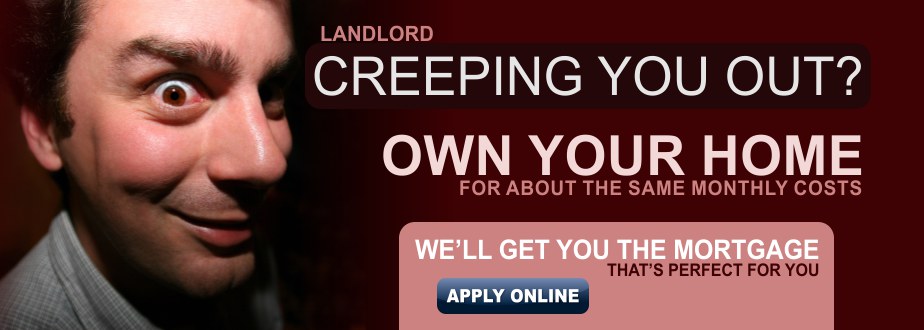 Landlord creeping you out? Get a mortgage for the same monthly amount.